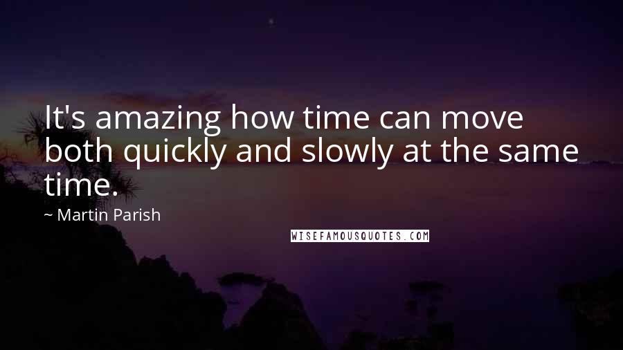 Martin Parish quotes: It's amazing how time can move both quickly and slowly at the same time.