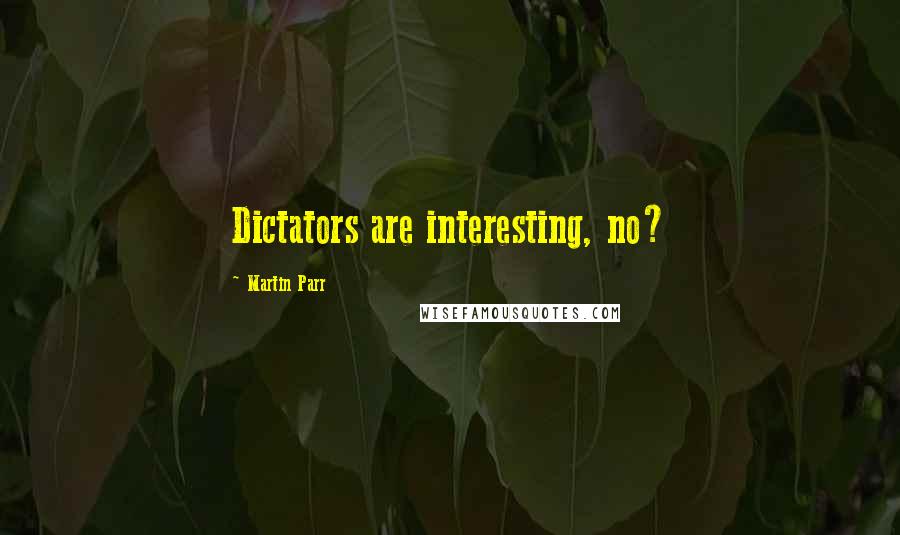 Martin Parr quotes: Dictators are interesting, no?