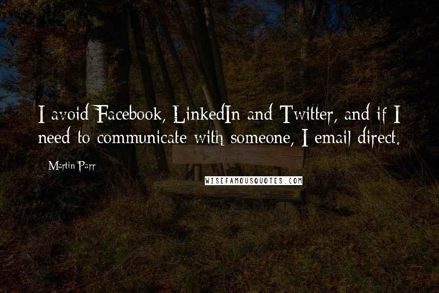 Martin Parr quotes: I avoid Facebook, LinkedIn and Twitter, and if I need to communicate with someone, I email direct.