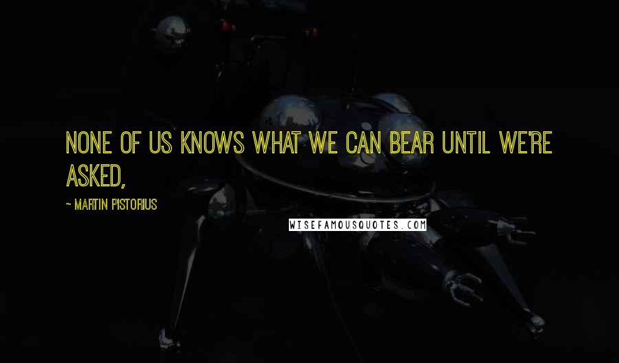 Martin Pistorius quotes: None of us knows what we can bear until we're asked,