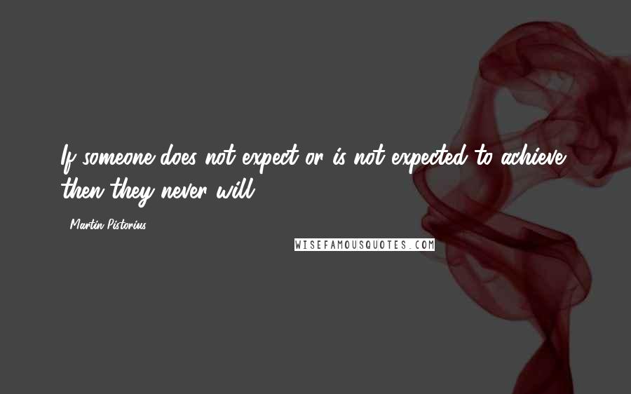 Martin Pistorius quotes: If someone does not expect or is not expected to achieve, then they never will.