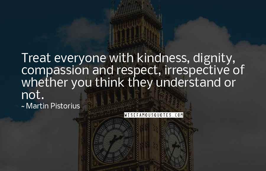 Martin Pistorius quotes: Treat everyone with kindness, dignity, compassion and respect, irrespective of whether you think they understand or not. Martin Pistorius quotes: Treat everyone with kindness, dignity, compassion and respect, irrespective of whether you think they understand or not.