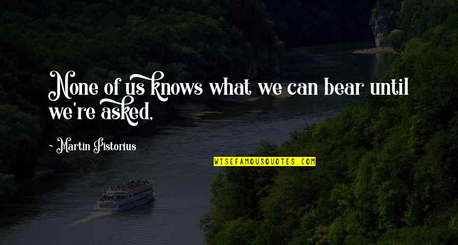 Martin Pistorius Quotes By Martin Pistorius: None of us knows what we can bear Martin Pistorius Quotes By Martin Pistorius: None of us knows what we can bear