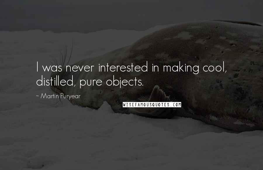Martin Puryear quotes: I was never interested in making cool, distilled, pure objects.