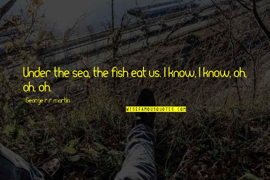 Martin Quotes By George R R Martin: Under the sea, the fish eat us. I