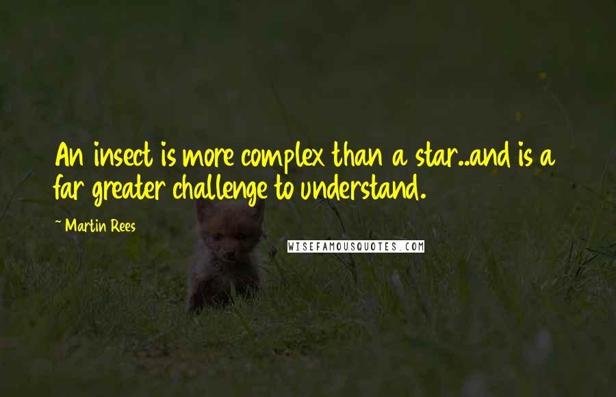 Martin Rees quotes: An insect is more complex than a star..and is a far greater challenge to understand.