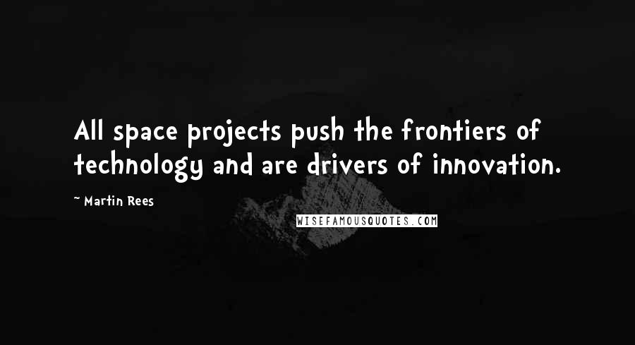Martin Rees quotes: All space projects push the frontiers of technology and are drivers of innovation.