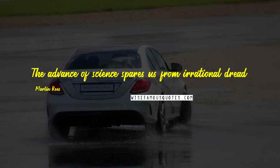 Martin Rees quotes: The advance of science spares us from irrational dread.