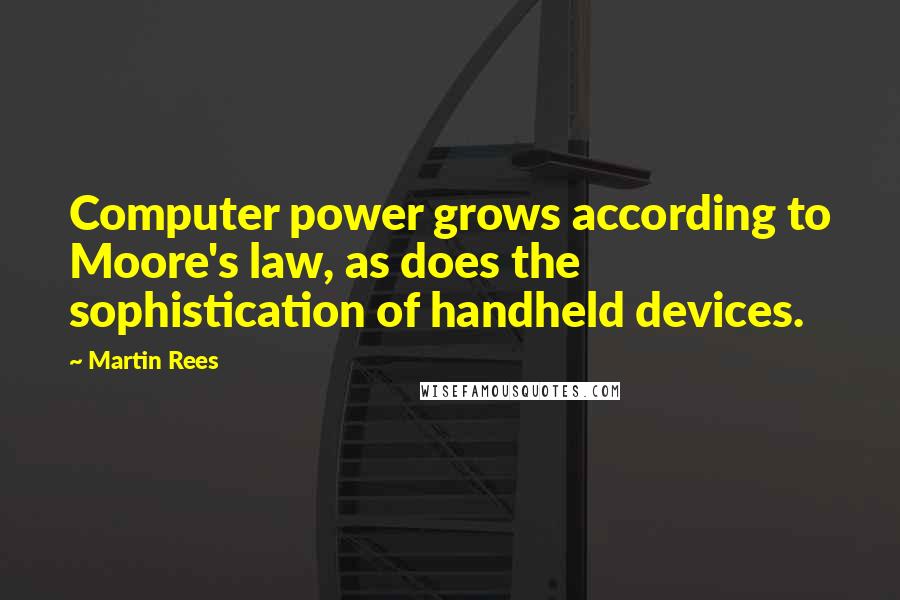 Martin Rees quotes: Computer power grows according to Moore's law, as does the sophistication of handheld devices.