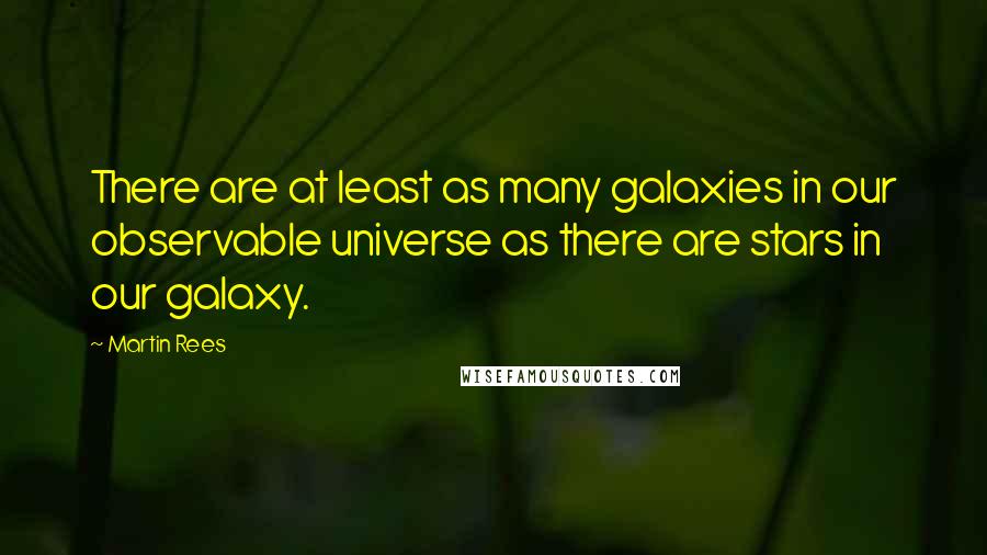 Martin Rees quotes: There are at least as many galaxies in our observable universe as there are stars in our galaxy.