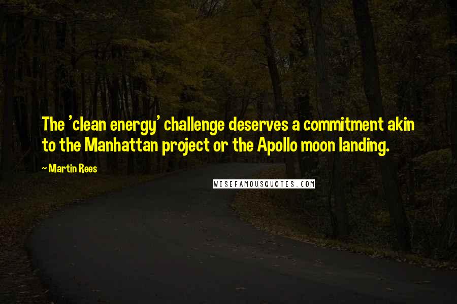 Martin Rees quotes: The 'clean energy' challenge deserves a commitment akin to the Manhattan project or the Apollo moon landing.