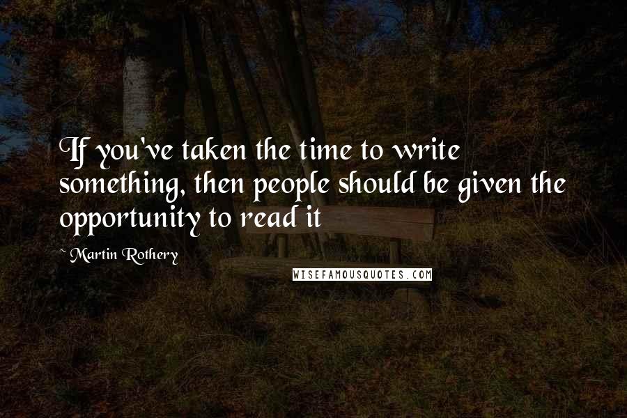 Martin Rothery quotes: If you've taken the time to write something, then people should be given the opportunity to read it
