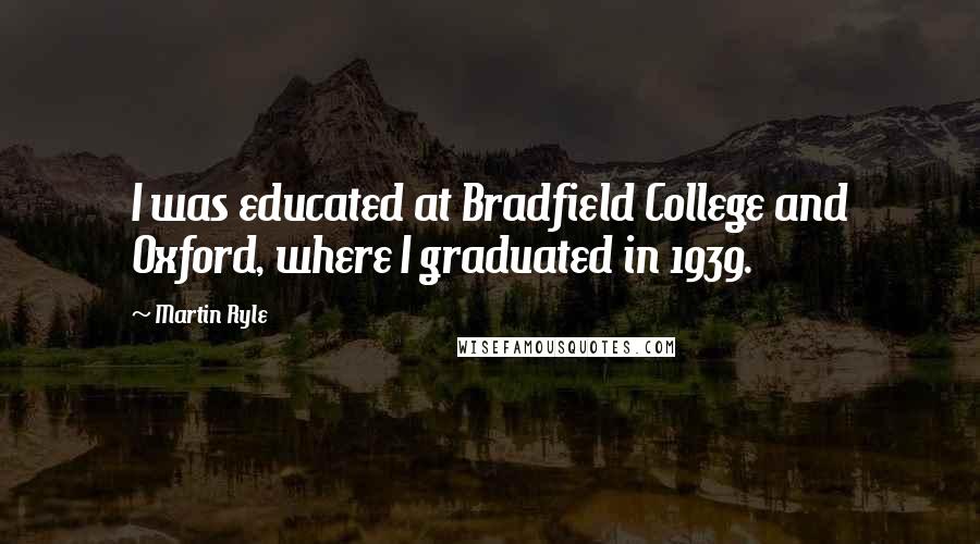 Martin Ryle quotes: I was educated at Bradfield College and Oxford, where I graduated in 1939.