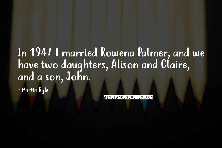 Martin Ryle quotes: In 1947 I married Rowena Palmer, and we have two daughters, Alison and Claire, and a son, John.