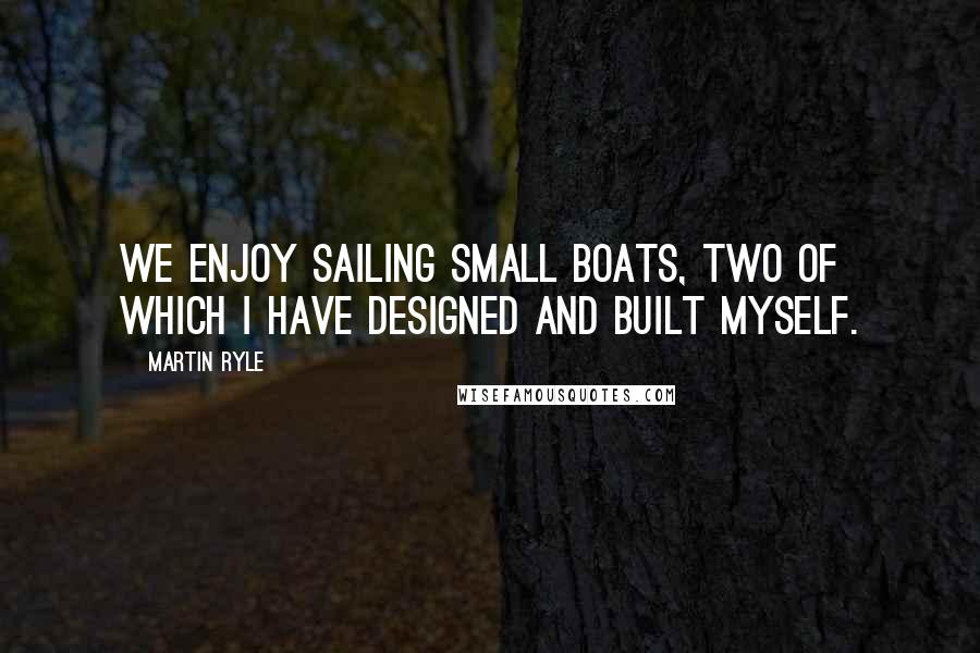 Martin Ryle quotes: We enjoy sailing small boats, two of which I have designed and built myself.