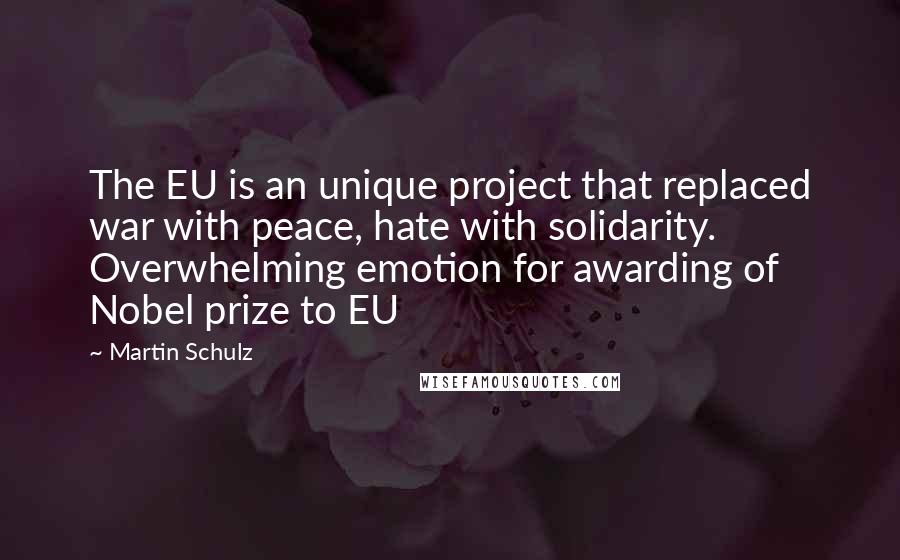 Martin Schulz quotes: The EU is an unique project that replaced war with peace, hate with solidarity. Overwhelming emotion for awarding of Nobel prize to EU