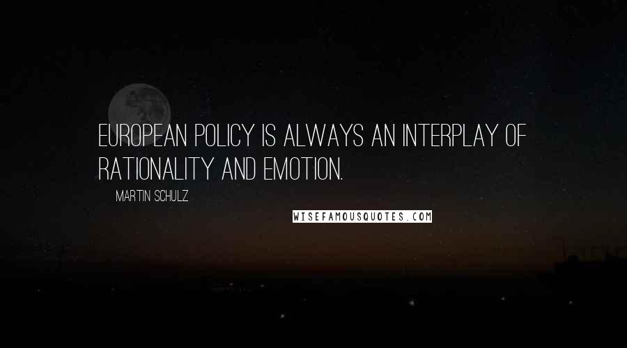 Martin Schulz quotes: European policy is always an interplay of rationality and emotion.