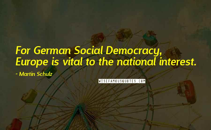 Martin Schulz quotes: For German Social Democracy, Europe is vital to the national interest.