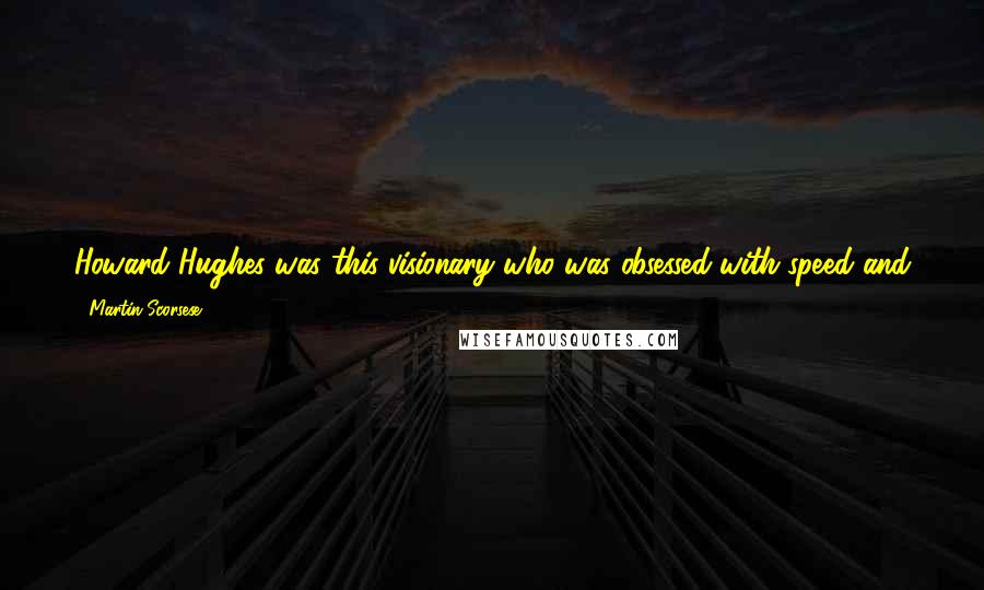 Martin Scorsese quotes: Howard Hughes was this visionary who was obsessed with speed and flying like a god ... I loved his idea of what filmmaking was.