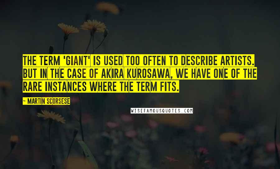 Martin Scorsese quotes: The term 'giant' is used too often to describe artists. But in the case of Akira Kurosawa, we have one of the rare instances where the term fits.