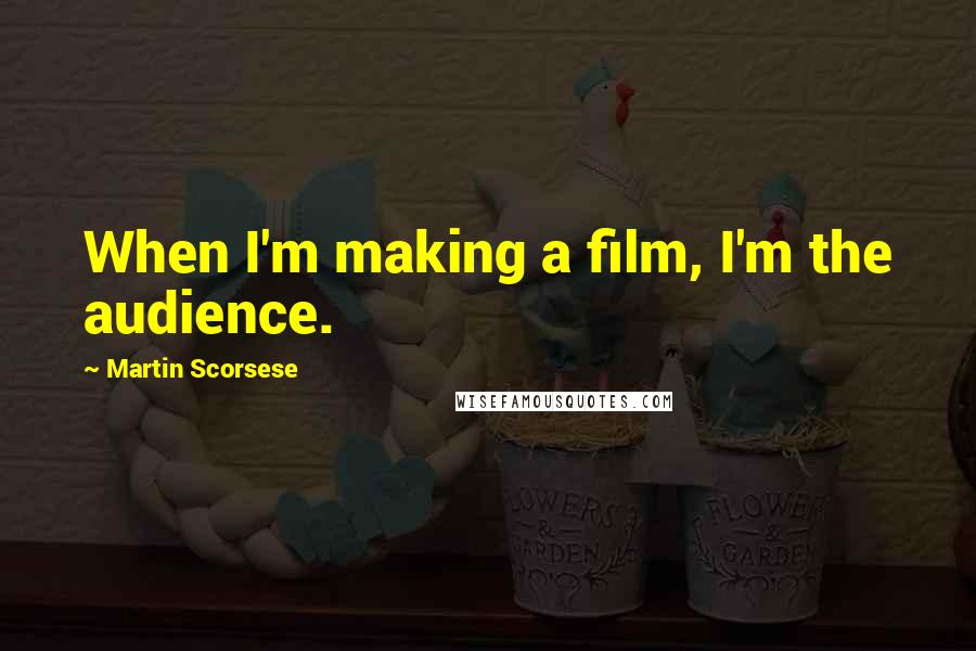 Martin Scorsese quotes: When I'm making a film, I'm the audience.