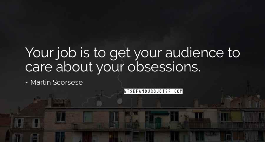 Martin Scorsese quotes: Your job is to get your audience to care about your obsessions.