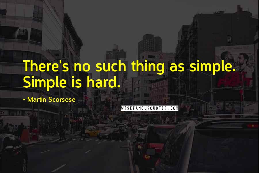 Martin Scorsese quotes: There's no such thing as simple. Simple is hard.