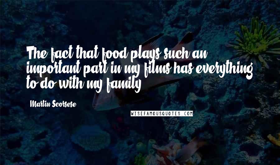 Martin Scorsese quotes: The fact that food plays such an important part in my films has everything to do with my family.