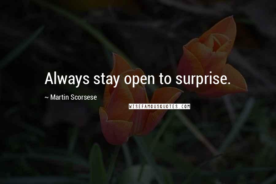 Martin Scorsese quotes: Always stay open to surprise.