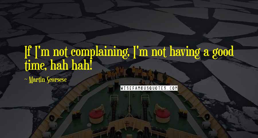 Martin Scorsese quotes: If I'm not complaining, I'm not having a good time, hah hah!
