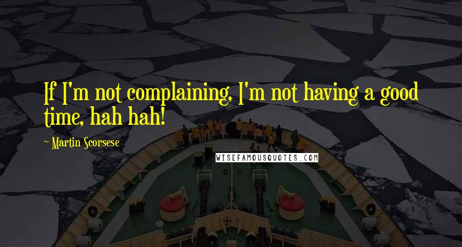 Martin Scorsese quotes: If I'm not complaining, I'm not having a good time, hah hah!