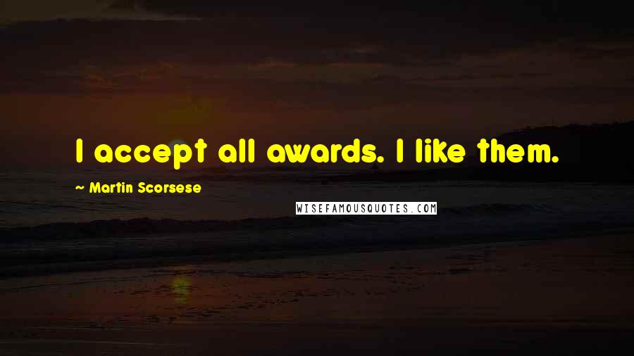 Martin Scorsese quotes: I accept all awards. I like them.