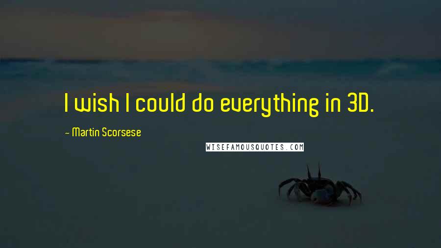 Martin Scorsese quotes: I wish I could do everything in 3D.