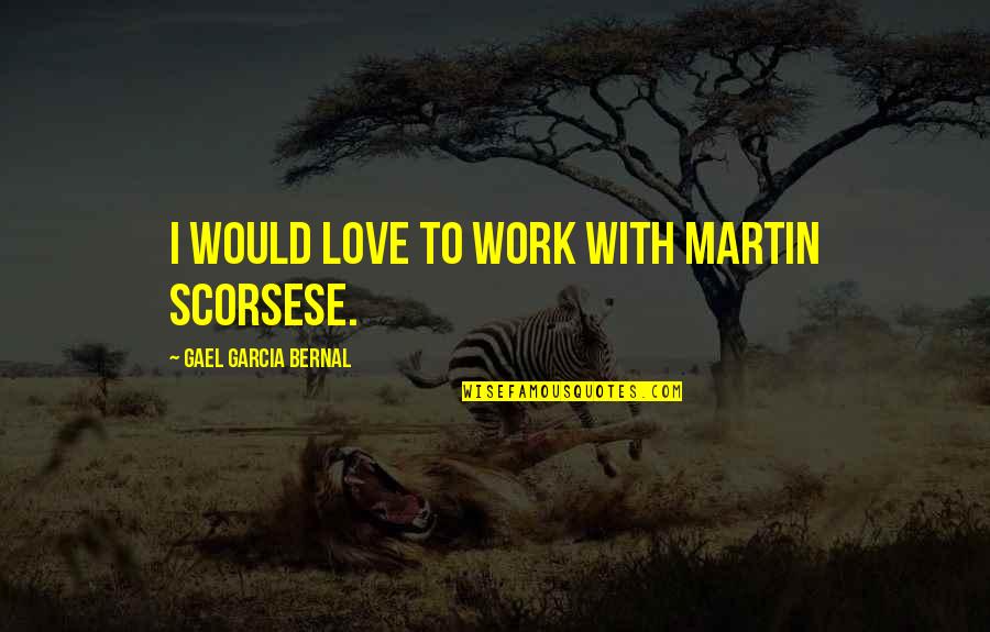 Martin Scorsese Quotes By Gael Garcia Bernal: I would love to work with Martin Scorsese.