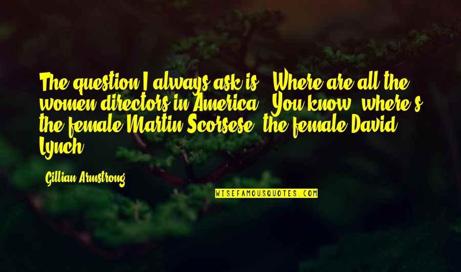 Martin Scorsese Quotes By Gillian Armstrong: The question I always ask is: 'Where are
