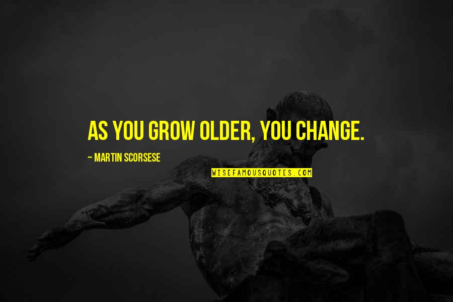 Martin Scorsese Quotes By Martin Scorsese: As you grow older, you change.