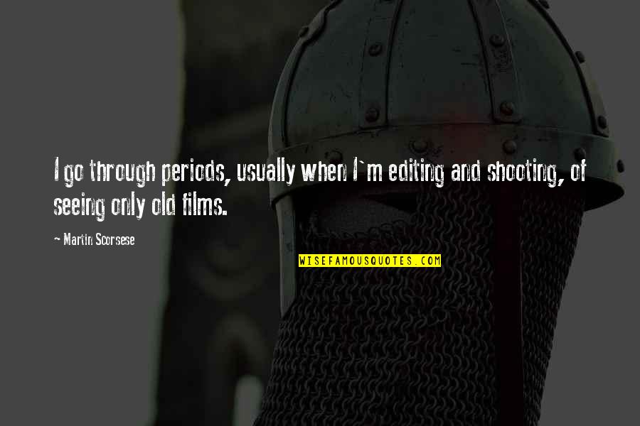 Martin Scorsese Quotes By Martin Scorsese: I go through periods, usually when I'm editing