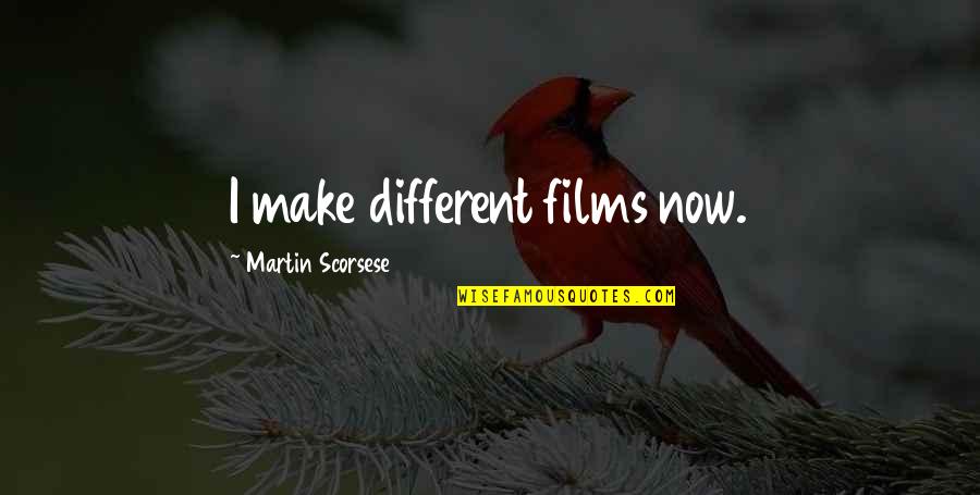 Martin Scorsese Quotes By Martin Scorsese: I make different films now.