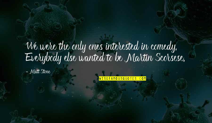 Martin Scorsese Quotes By Matt Stone: We were the only ones interested in comedy.