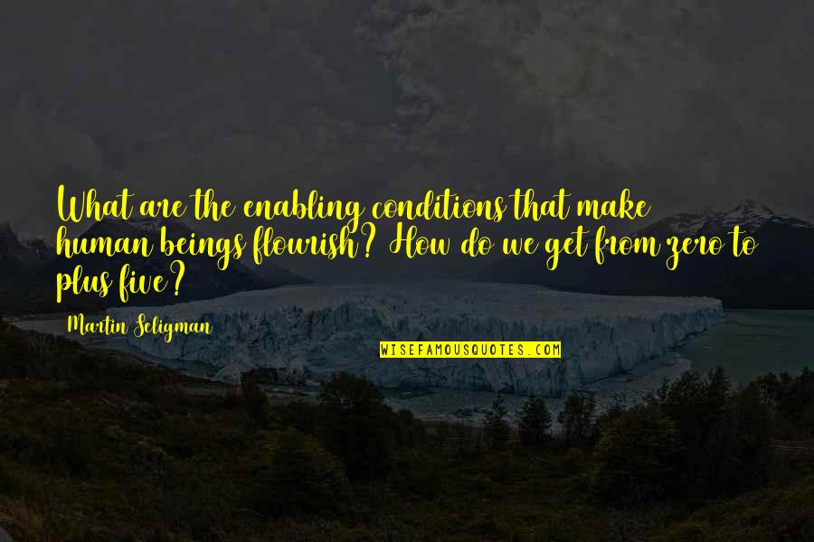 Martin Seligman Flourish Quotes By Martin Seligman: What are the enabling conditions that make human