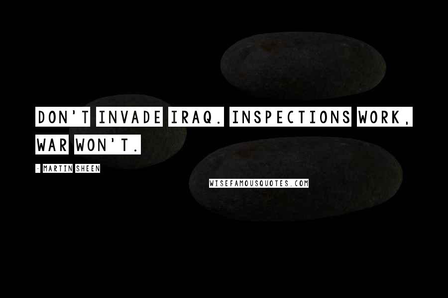 Martin Sheen quotes: Don't invade Iraq. Inspections work, war won't.