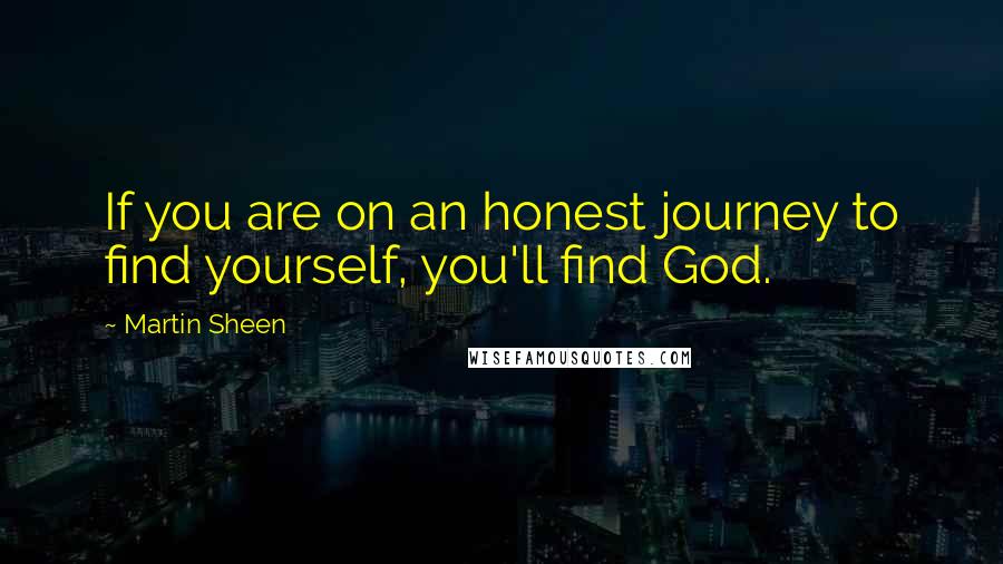 Martin Sheen quotes: If you are on an honest journey to find yourself, you'll find God.