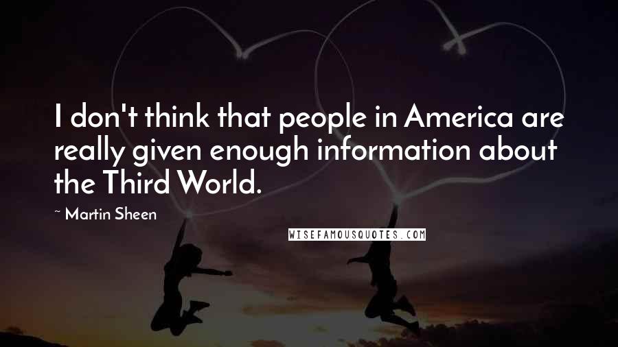 Martin Sheen quotes: I don't think that people in America are really given enough information about the Third World.