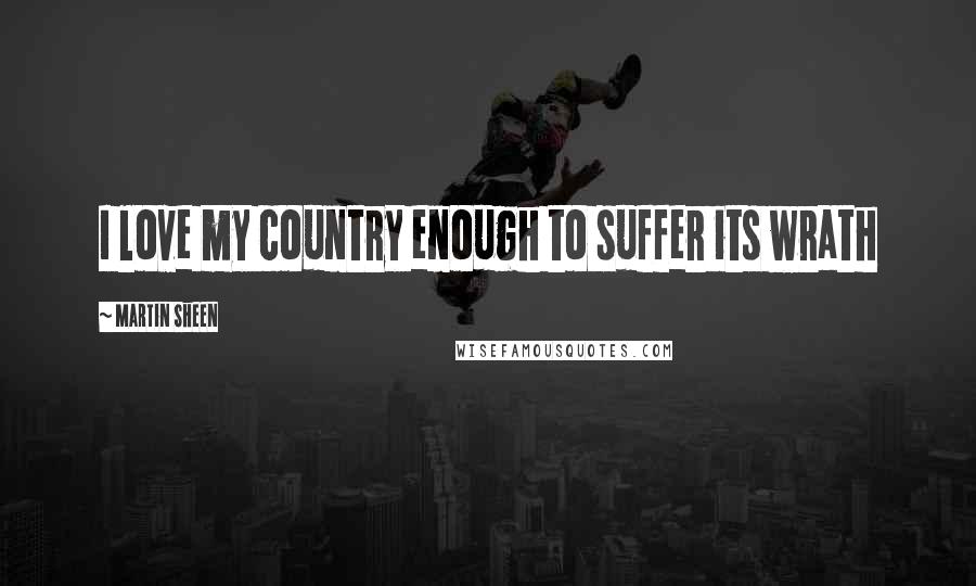 Martin Sheen quotes: I love my country enough to suffer its wrath