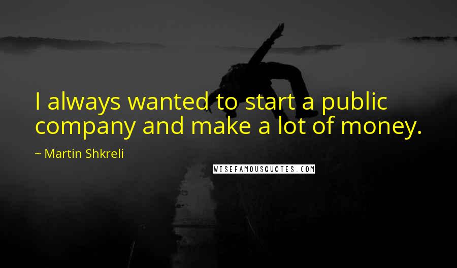 Martin Shkreli quotes: I always wanted to start a public company and make a lot of money.