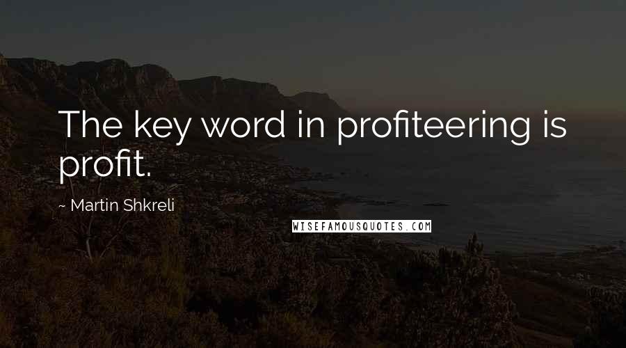 Martin Shkreli quotes: The key word in profiteering is profit.