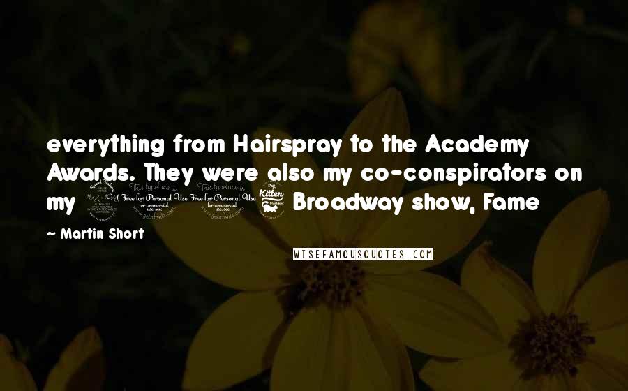 Martin Short quotes: everything from Hairspray to the Academy Awards. They were also my co-conspirators on my 2006 Broadway show, Fame