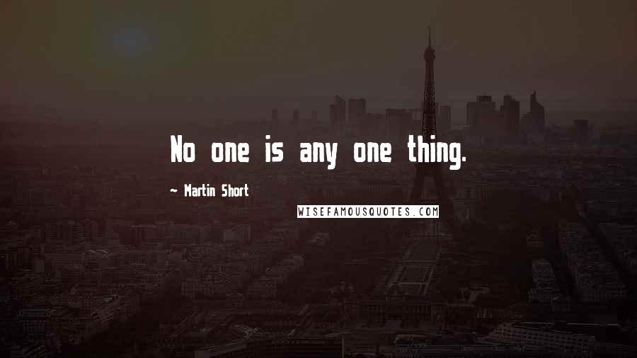 Martin Short quotes: No one is any one thing.