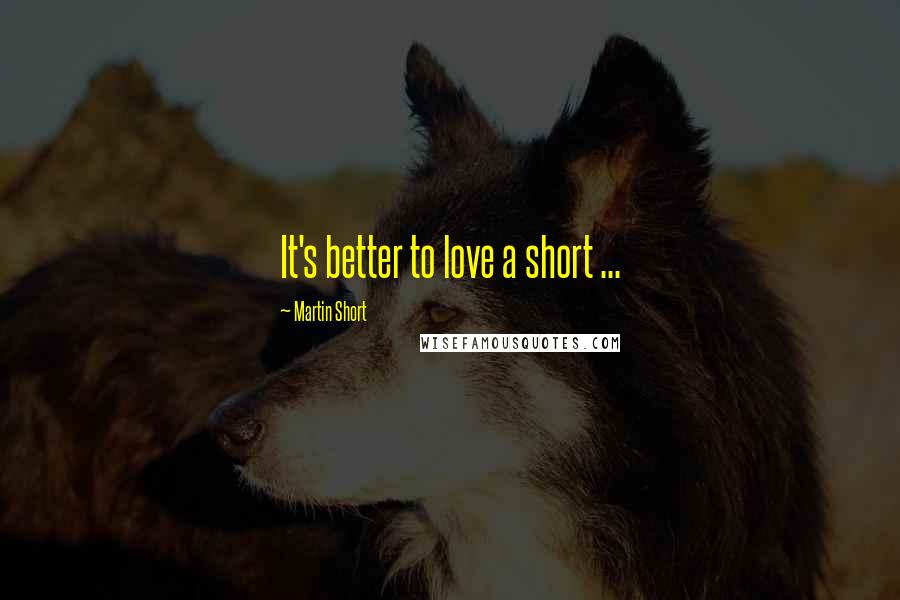 Martin Short quotes: It's better to love a short ...