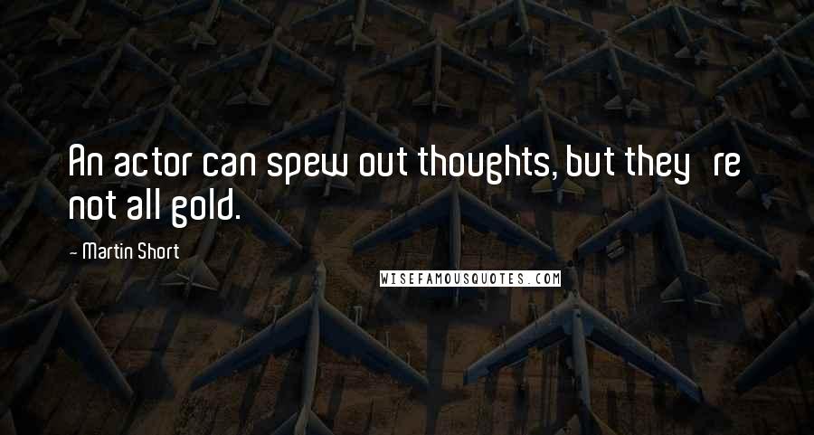 Martin Short quotes: An actor can spew out thoughts, but they're not all gold.